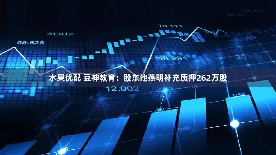 水果优配 豆神教育：股东池燕明补充质押262万股