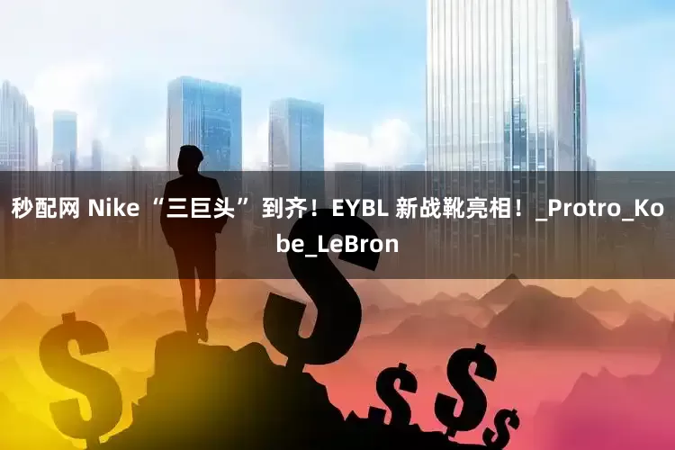 秒配网 Nike “三巨头” 到齐！EYBL 新战靴亮相！_Protro_Kobe_LeBron