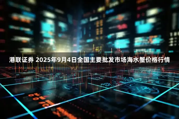 港联证券 2025年9月4日全国主要批发市场海水蟹价格行情