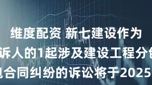 维度配资 新七建设作为被告/被上诉人的1起涉及建设工程分包合同纠纷的诉讼将于2025年6月18日开庭