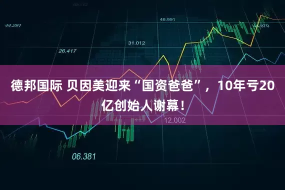 德邦国际 贝因美迎来“国资爸爸”，10年亏20亿创始人谢幕！