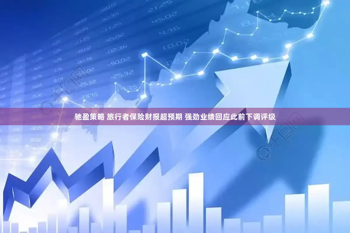 驰盈策略 旅行者保险财报超预期 强劲业绩回应此前下调评级